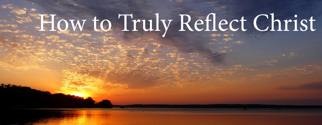 How to Truly Reflect Christ