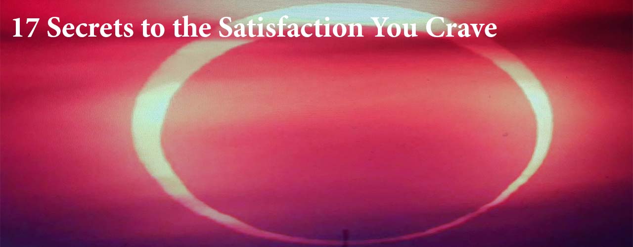 17 Secrets to the Satisfaction You Crave