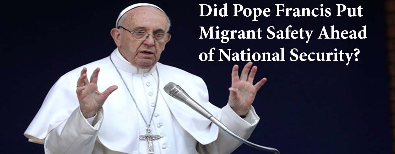 Did Pope Francis Put Migrant Safety Ahead of National Security?