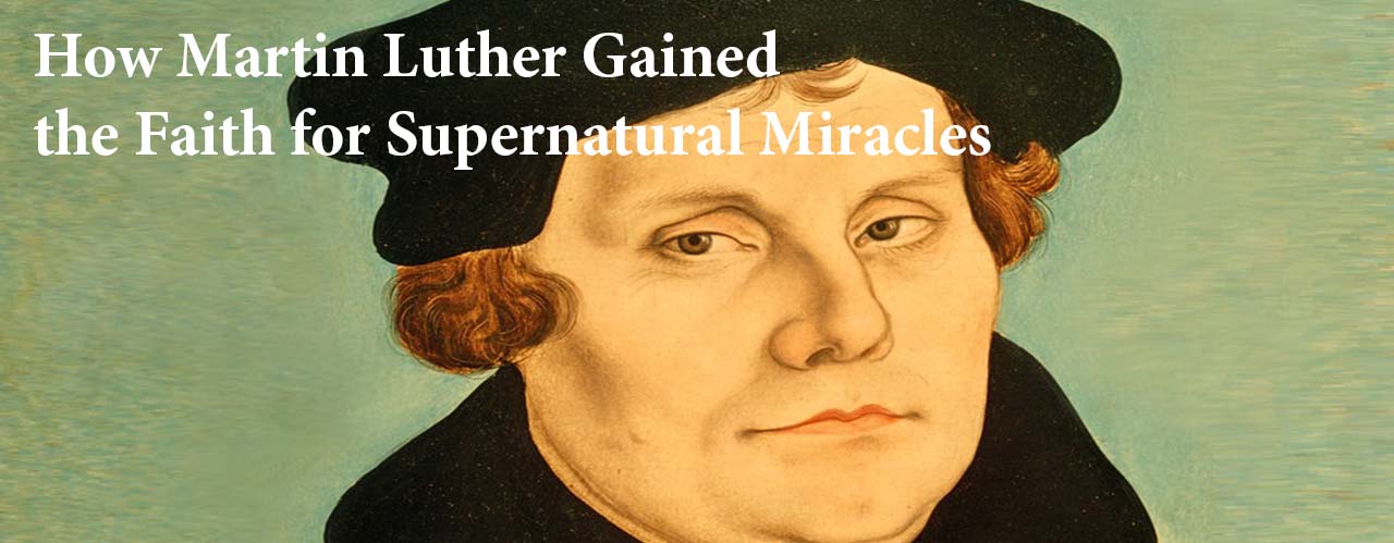 How Martin Luther Gained the Faith for Supernatural Miracles