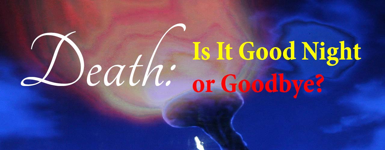 Death: Is It Good Night or Goodbye?