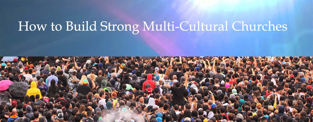 How to Build Strong Multi-Cultural Churches