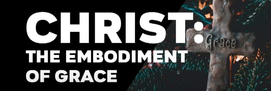 Christ: The Embodiment of Grace